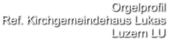 Orgelprofil  Ref. Kirchgemeindehaus Lukas Luzern LU