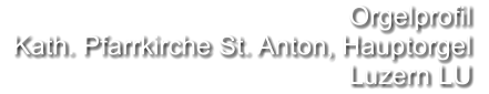 Orgelprofil   Kath. Pfarrkirche St. Anton, Hauptorgel Luzern LU