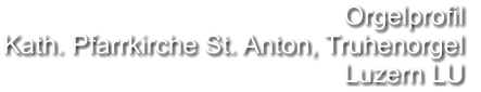 Orgelprofil  Kath. Pfarrkirche St. Anton, Truhenorgel Luzern LU