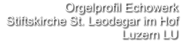 Orgelprofil Echowerk   Stiftskirche St. Leodegar im Hof Luzern LU