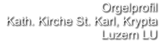 Orgelprofil   Kath. Kirche St. Karl, Krypta Luzern LU