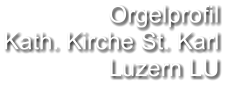 Orgelprofil  Kath. Kirche St. Karl Luzern LU