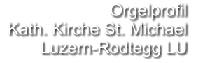Orgelprofil   Kath. Kirche St. Michael Luzern-Rodtegg LU