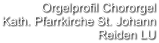 Orgelprofil Chororgel Kath. Pfarrkirche St. Johann Reiden LU