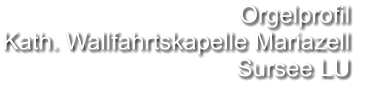 Orgelprofil  Kath. Wallfahrtskapelle Mariazell Sursee LU