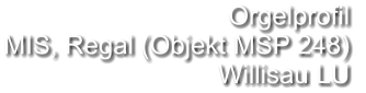 Orgelprofil  MIS, Regal (Objekt MSP 248) Willisau LU
