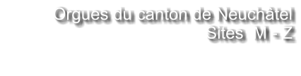 Orgues du canton de Neuchâtel Sites  M - Z