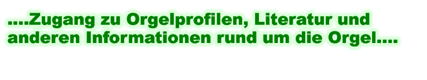 ....Zugang zu Orgelprofilen, Literatur und anderen Informationen rund um die Orgel....