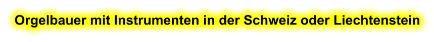 Orgelbauer mit Instrumenten in der Schweiz oder Liechtenstein