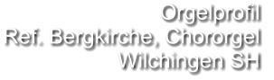 Orgelprofil  Ref. Bergkirche, Chororgel Wilchingen SH