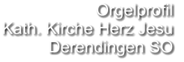 Orgelprofil  Kath. Kirche Herz Jesu Derendingen SO