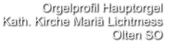 Orgelprofil Hauptorgel  Kath. Kirche Mariä Lichtmess Olten SO