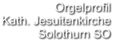 Orgelprofil  Kath. Jesuitenkirche Solothurn SO