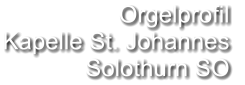 Orgelprofil  Kapelle St. Johannes Solothurn SO