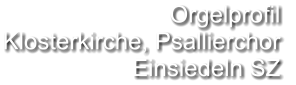 Orgelprofil  Klosterkirche, Psallierchor Einsiedeln SZ