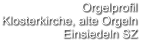 Orgelprofil  Klosterkirche, alte Orgeln Einsiedeln SZ