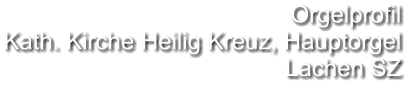 Orgelprofil  Kath. Kirche Heilig Kreuz, Hauptorgel Lachen SZ
