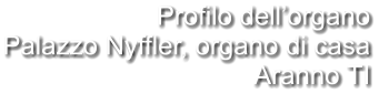 Profilo dell’organo Palazzo Nyffler, organo di casa Aranno TI