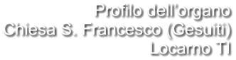 Profilo dell’organo Chiesa S. Francesco (Gesuiti) Locarno TI