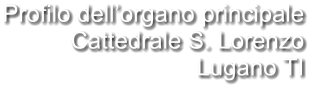 Profilo dell’organo principale Cattedrale S. Lorenzo Lugano TI