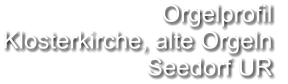 Orgelprofil  Klosterkirche, alte Orgeln Seedorf UR