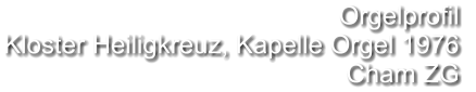 Orgelprofil  Kloster Heiligkreuz, Kapelle Orgel 1976 Cham ZG
