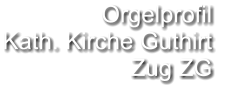 Orgelprofil  Kath. Kirche Guthirt Zug ZG