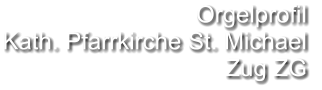 Orgelprofil  Kath. Pfarrkirche St. Michael Zug ZG