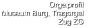 Orgelprofil  Museum Burg, Tragorgel Zug ZG