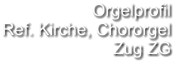 Orgelprofil  Ref. Kirche, Chororgel Zug ZG