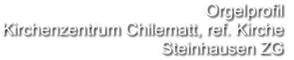 Orgelprofil  Kirchenzentrum Chilematt, ref. Kirche Steinhausen ZG