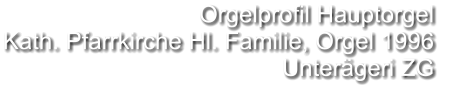 Orgelprofil Hauptorgel  Kath. Pfarrkirche Hl. Familie, Orgel 1996 Unterägeri ZG